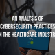 An Analysis of Cybersecurity Practices in Healthcare
