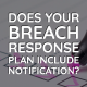 Does Your Breach Response Plan Include Notification?
