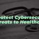Greatest Cybersecurity Threats to Healthcare