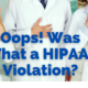 Oops, Was That A HIPAA Violation?!