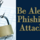 Be Alert: Phishing Attacks