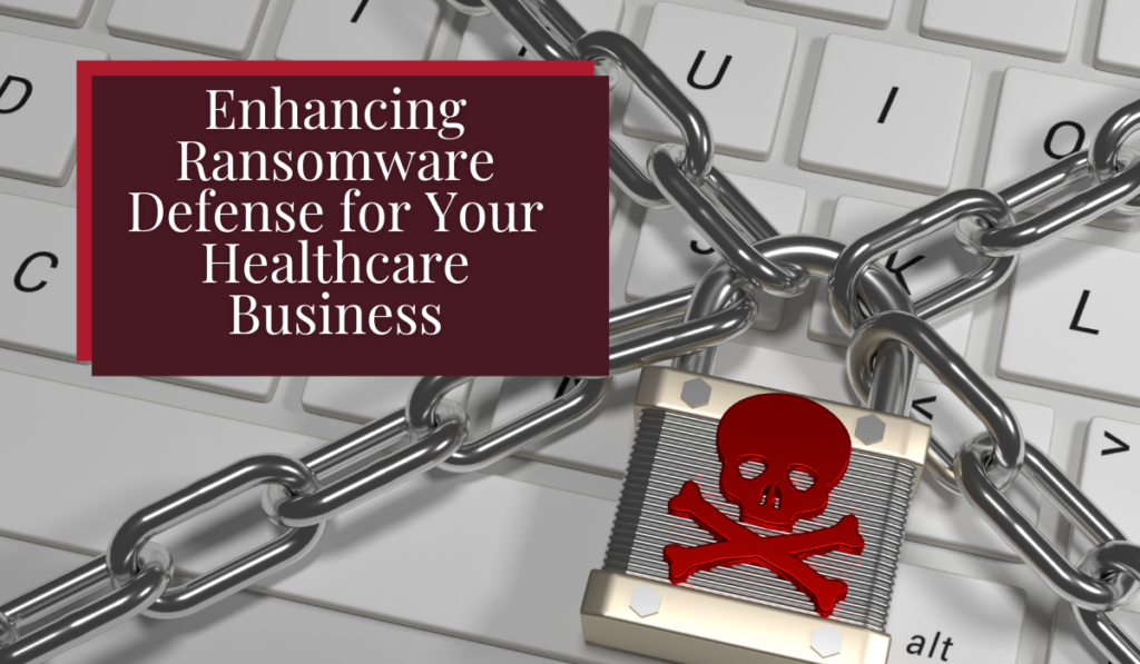 Enhancing Ransomware Defense for Your Healthcare Businesses