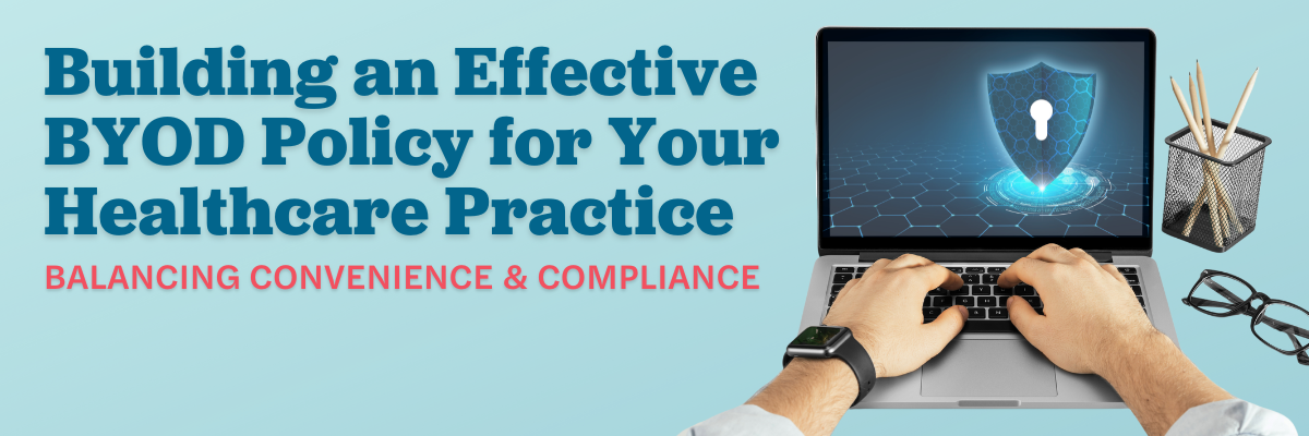 Building an Effective Bring Your Own Device (BYOD) Policy for Your Healthcare Practice: Balancing Convenience and Compliance